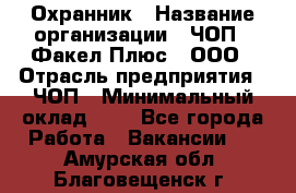 Охранник › Название организации ­ ЧОП " Факел Плюс", ООО › Отрасль предприятия ­ ЧОП › Минимальный оклад ­ 1 - Все города Работа » Вакансии   . Амурская обл.,Благовещенск г.